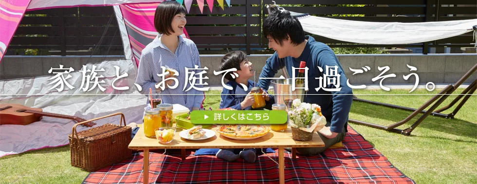 家族と、お庭で、一日過ごそう。 詳しくはこちら